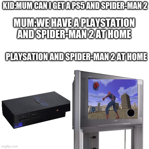 Spider-man 2 | KID:MUM CAN I GET A PS5 AND SPIDER-MAN 2; MUM:WE HAVE A PLAYSTATION AND SPIDER-MAN 2 AT HOME; PLAYSATION AND SPIDER-MAN 2 AT HOME | image tagged in spider-man,ps5,ps2 | made w/ Imgflip meme maker