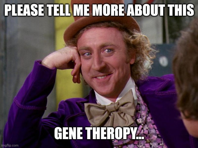 charlie-chocolate-factory | PLEASE TELL ME MORE ABOUT THIS; GENE THEROPY... | image tagged in charlie-chocolate-factory | made w/ Imgflip meme maker