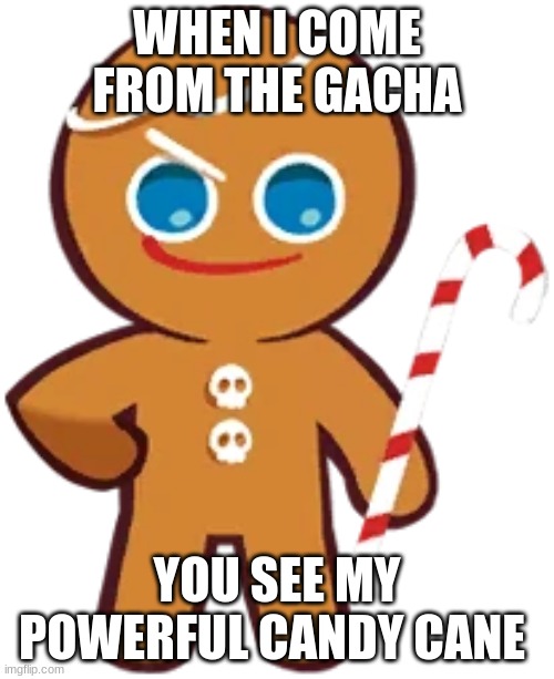 gingerbrave | WHEN I COME FROM THE GACHA; YOU SEE MY POWERFUL CANDY CANE | image tagged in gingerbrave | made w/ Imgflip meme maker