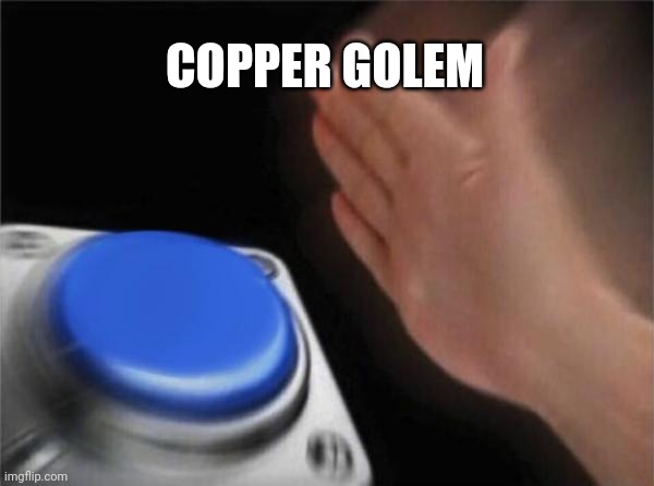 Coppergolem be like | COPPER GOLEM | image tagged in memes,blank nut button | made w/ Imgflip meme maker