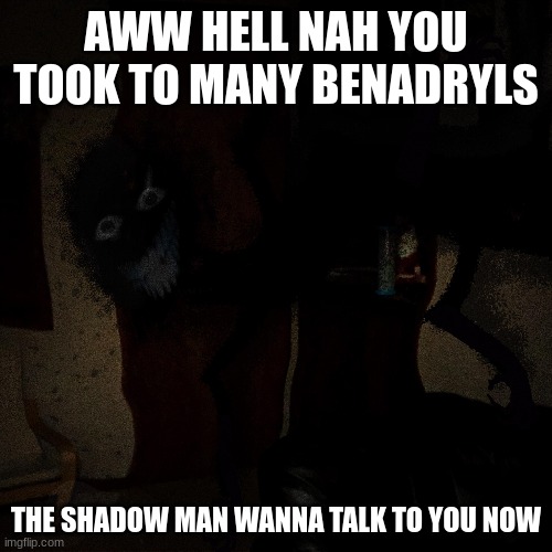 i am a benadryl my blood is liquid benadryl my mind is hat man and my life revolves around benadryl | AWW HELL NAH YOU TOOK TO MANY BENADRYLS; THE SHADOW MAN WANNA TALK TO YOU NOW | made w/ Imgflip meme maker
