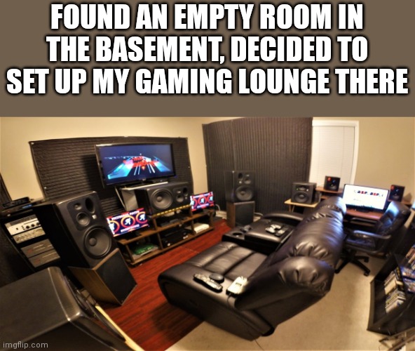 Game Room | FOUND AN EMPTY ROOM IN THE BASEMENT, DECIDED TO SET UP MY GAMING LOUNGE THERE | image tagged in game room,msmg basement,msmg,memes,imgflip,basement | made w/ Imgflip meme maker