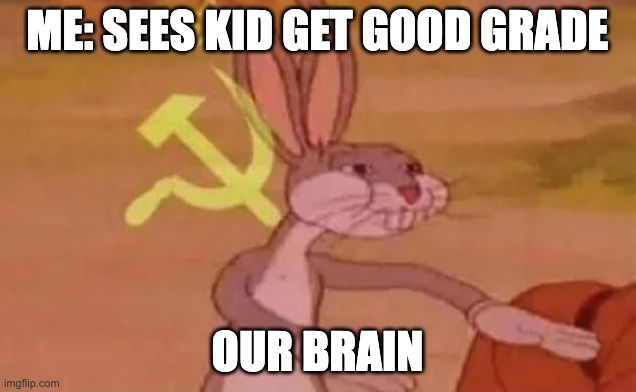 Bugs bunny communist | ME: SEES KID GET GOOD GRADE; OUR BRAIN | image tagged in bugs bunny communist | made w/ Imgflip meme maker