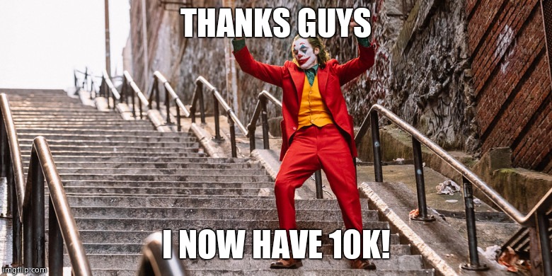THANK YOU |  THANKS GUYS; I NOW HAVE 10K! | image tagged in joker dance | made w/ Imgflip meme maker