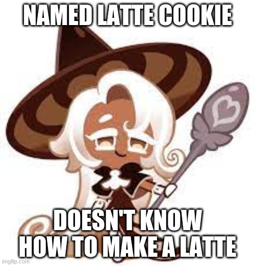 Latte Cookie Be Like: | NAMED LATTE COOKIE; DOESN'T KNOW HOW TO MAKE A LATTE | image tagged in cookies,latte | made w/ Imgflip meme maker