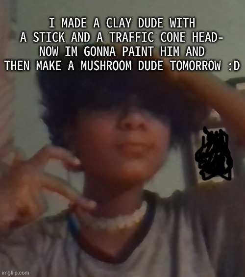 I love this craft kit- | I MADE A CLAY DUDE WITH A STICK AND A TRAFFIC CONE HEAD- NOW IM GONNA PAINT HIM AND THEN MAKE A MUSHROOM DUDE TOMORROW :D | image tagged in i didnt even look this good for chuck e cheese why 3am | made w/ Imgflip meme maker
