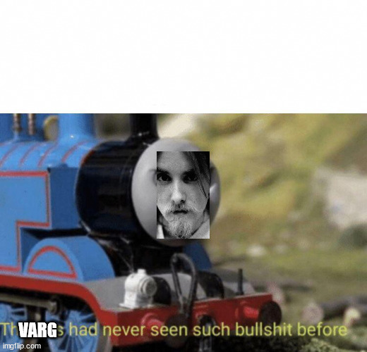 Thomas had never seen such bullshit before | VARG | image tagged in thomas had never seen such bullshit before | made w/ Imgflip meme maker
