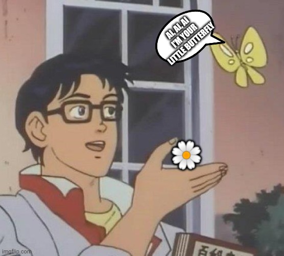 Is This A Pigeon | AI, AI, AI
I'M YOUR LITTLE BUTTERFLY; 🌼 | image tagged in memes,is this a pigeon | made w/ Imgflip meme maker