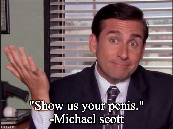 Michael Scott | "Show us your penis."
-Michael scott | image tagged in michael scott | made w/ Imgflip meme maker