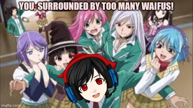 Waifu problems! | YOU, SURROUNDED BY TOO MANY WAIFUS! | image tagged in waifu,problems,anime girl | made w/ Imgflip meme maker