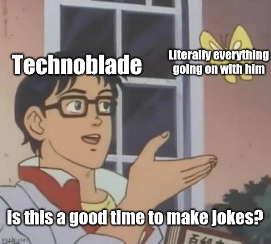No Techno this isn't a good time to make jokes. |  Technoblade; Literally everything going on with him; Is this a good time to make jokes? | image tagged in memes,is this a pigeon,technoblade,dream smp | made w/ Imgflip meme maker