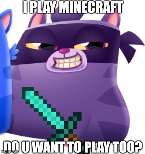 He wants to play Minecraft | I PLAY MINECRAFT; DO U WANT TO PLAY TOO? | image tagged in choccy milk | made w/ Imgflip meme maker