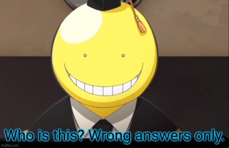 Who is this? Wrong answers only. | image tagged in wrong answers only,assassination classroom | made w/ Imgflip meme maker
