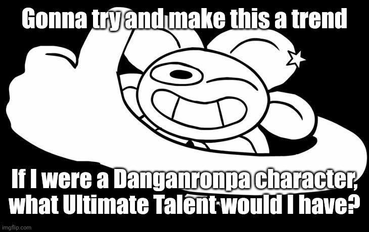 Flowey approves | Gonna try and make this a trend; If I were a Danganronpa character, what Ultimate Talent would I have? | image tagged in flowey approves | made w/ Imgflip meme maker