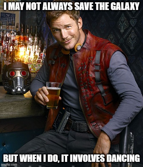 The Most Interesting Man in the Galaxy | I MAY NOT ALWAYS SAVE THE GALAXY; BUT WHEN I DO, IT INVOLVES DANCING | image tagged in guardians of galaxy | made w/ Imgflip meme maker