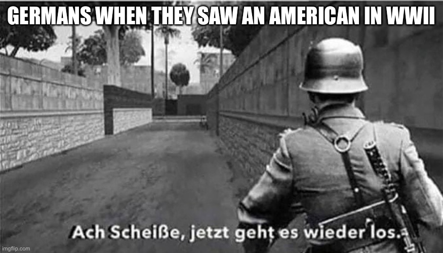Ah shit here we go again | GERMANS WHEN THEY SAW AN AMERICAN IN WWII | image tagged in oh shit here we go again german | made w/ Imgflip meme maker