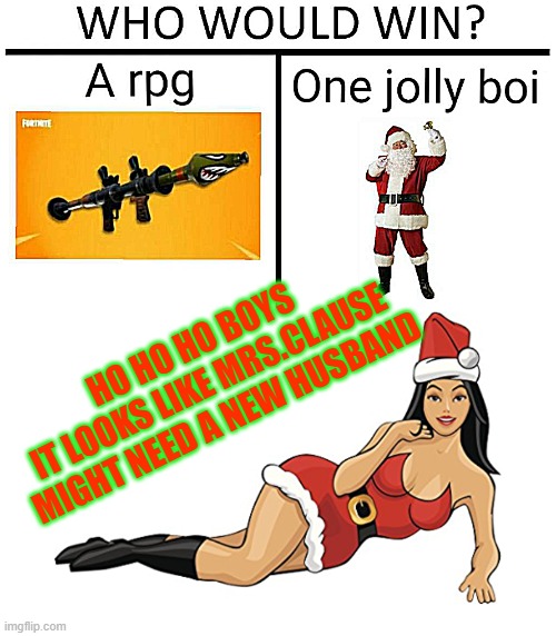 >? | HO HO HO BOYS
IT LOOKS LIKE MRS.CLAUSE MIGHT NEED A NEW HUSBAND | image tagged in happy holidays,rpg,who wants to be a millionaire,hey ferb,i know what were going to do today,is that a plane | made w/ Imgflip meme maker