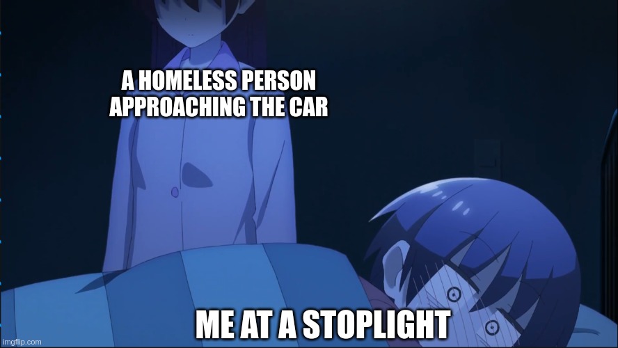 uhhh, i have no money, sorry | A HOMELESS PERSON APPROACHING THE CAR; ME AT A STOPLIGHT | image tagged in staring down,anime,anime meme | made w/ Imgflip meme maker
