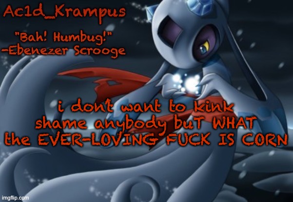 I NEED ANSWERS | i don’t want to kink shame anybody buT WHAT the EVER-LOVING FUCK IS CORN | image tagged in acid's christmas temp | made w/ Imgflip meme maker