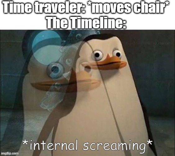 timeeeeeeeeeeeeeeeeeeeeeeeeeeeeeeeeeeeeeeeee | Time traveler: *moves chair*
The Timeline: | image tagged in blank white template,private internal screaming | made w/ Imgflip meme maker
