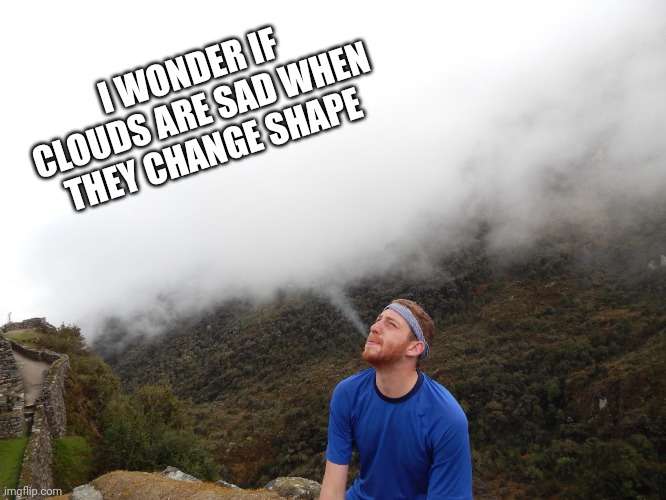I WONDER IF CLOUDS ARE SAD WHEN THEY CHANGE SHAPE | made w/ Imgflip meme maker