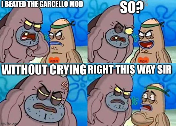 Welcome to the Salty Spitoon | I BEATED THE GARCELLO MOD; SO? WITHOUT CRYING; RIGHT THIS WAY SIR | image tagged in welcome to the salty spitoon | made w/ Imgflip meme maker