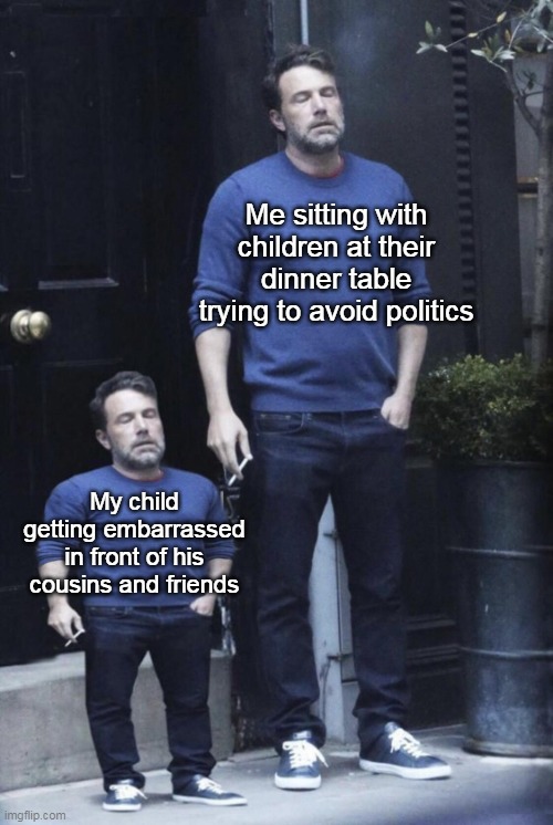 Holiday Gathering Feels | Me sitting with children at their dinner table trying to avoid politics; My child getting embarrassed in front of his cousins and friends | image tagged in ben affleck and his mini self,meme,memes,dank memes | made w/ Imgflip meme maker