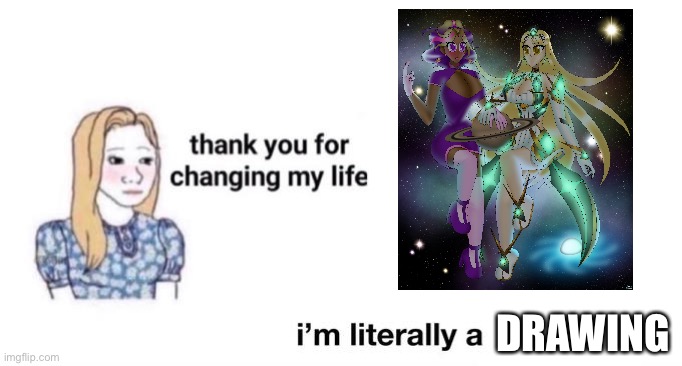thank you for changing my life | DRAWING | image tagged in thank you for changing my life | made w/ Imgflip meme maker