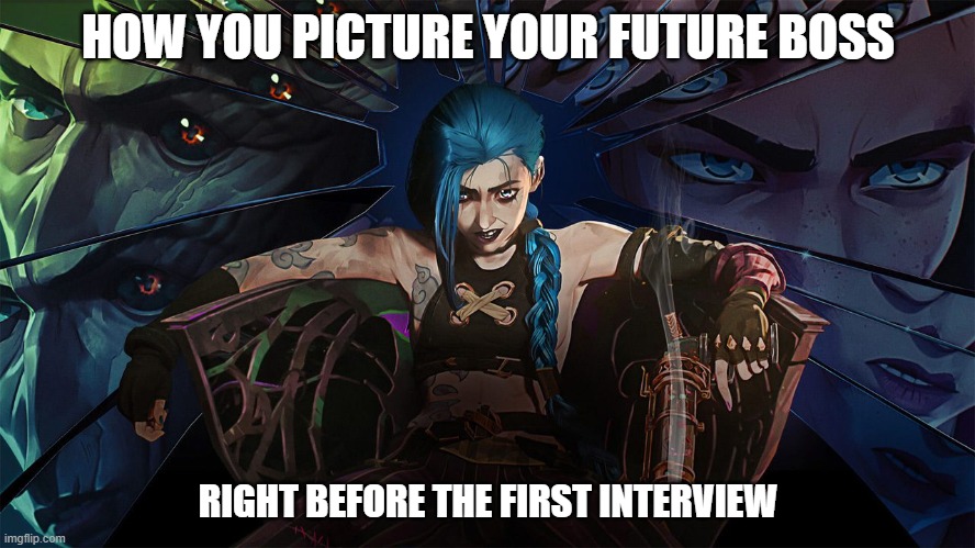 Just a little crazy... | HOW YOU PICTURE YOUR FUTURE BOSS; RIGHT BEFORE THE FIRST INTERVIEW | image tagged in crazy,arcane,boss,job interview | made w/ Imgflip meme maker