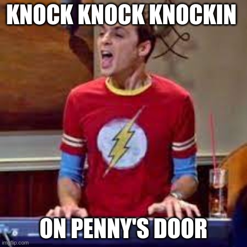 KNOCK KNOCK KNOCKIN; ON PENNY'S DOOR | image tagged in drunk sheldon | made w/ Imgflip meme maker