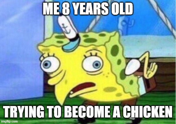 Mocking Spongebob | ME 8 YEARS OLD; TRYING TO BECOME A CHICKEN | image tagged in memes,mocking spongebob | made w/ Imgflip meme maker