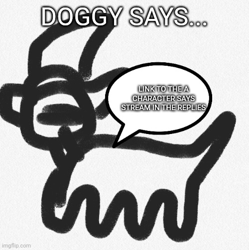 Doggy says... | DOGGY SAYS... LINK TO THE A CHARACTER SAYS STREAM IN THE REPLIES | image tagged in doggy says | made w/ Imgflip meme maker