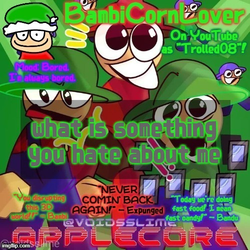 Bambi's epic temp les goooooooooooo :D | what is something you hate about me | image tagged in bambi's epic temp les goooooooooooo d | made w/ Imgflip meme maker