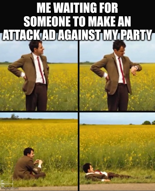 Mr bean waiting | ME WAITING FOR SOMEONE TO MAKE AN ATTACK AD AGAINST MY PARTY | image tagged in mr bean waiting | made w/ Imgflip meme maker