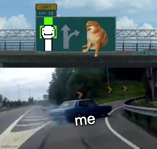 Left Exit 12 Off Ramp | me | image tagged in memes,left exit 12 off ramp | made w/ Imgflip meme maker