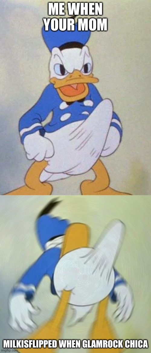 donald duck boner | ME WHEN YOUR MOM; MILKISFLIPPED WHEN GLAMROCK CHICA | image tagged in donald duck boner | made w/ Imgflip meme maker