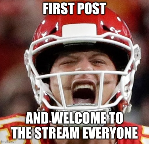 Mahomes | FIRST POST; AND WELCOME TO THE STREAM EVERYONE | image tagged in mahomes | made w/ Imgflip meme maker