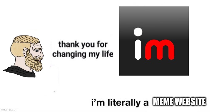 thank you for changing my life | MEME WEBSITE | image tagged in thank you for changing my life | made w/ Imgflip meme maker