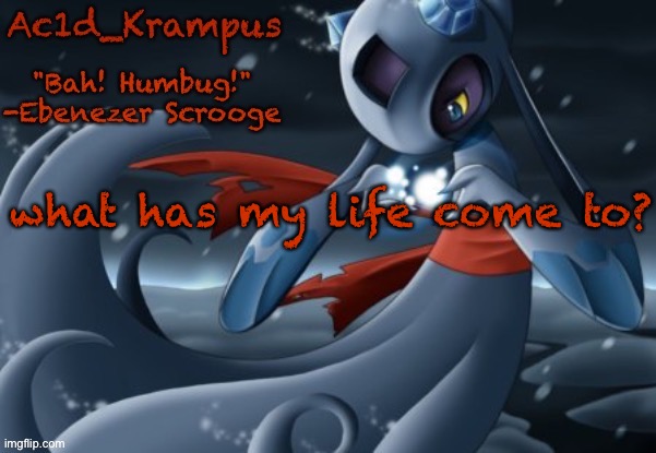 acid's christmas temp | what has my life come to? | image tagged in acid's christmas temp | made w/ Imgflip meme maker