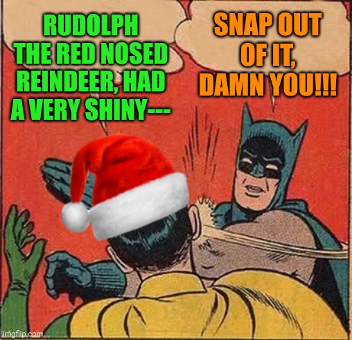 Batman Slapping Robin Christmas | SNAP OUT OF IT, DAMN YOU!!! RUDOLPH THE RED NOSED REINDEER, HAD A VERY SHINY--- | image tagged in batman slapping robin christmas | made w/ Imgflip meme maker