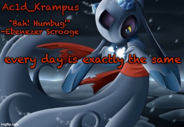 acid's christmas temp | every day is exactly the same | image tagged in acid's christmas temp | made w/ Imgflip meme maker