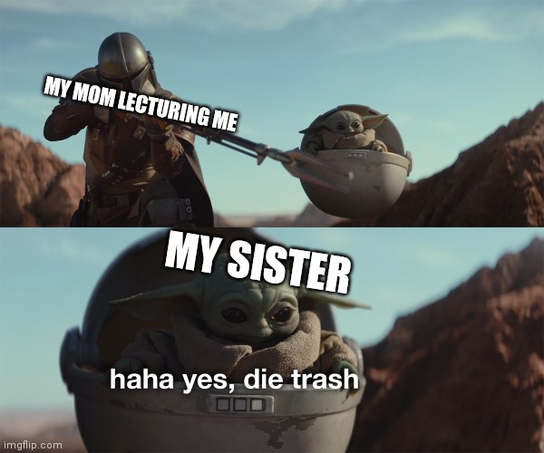 Brother got in trouble! | MY MOM LECTURING ME; MY SISTER | image tagged in haha yes die trash | made w/ Imgflip meme maker