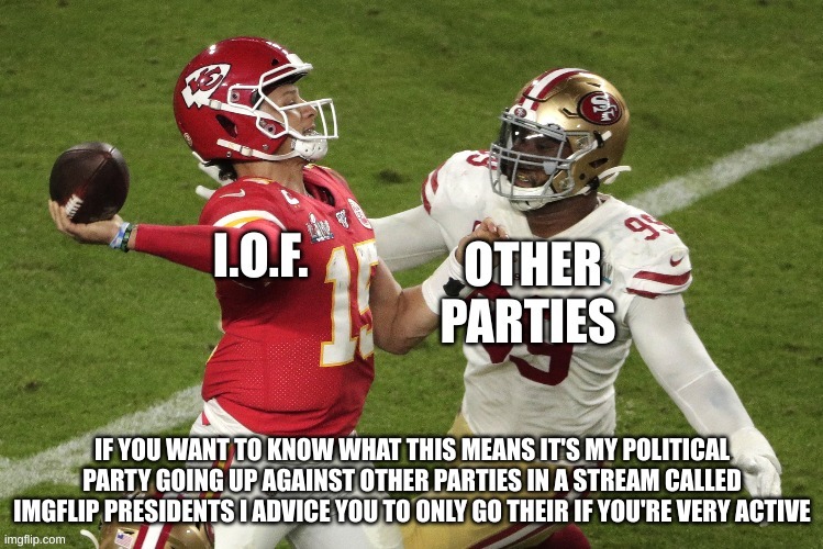 IF YOU WANT TO KNOW WHAT THIS MEANS IT'S MY POLITICAL PARTY GOING UP AGAINST OTHER PARTIES IN A STREAM CALLED IMGFLIP PRESIDENTS I ADVICE YOU TO ONLY GO THEIR IF YOU'RE VERY ACTIVE | made w/ Imgflip meme maker