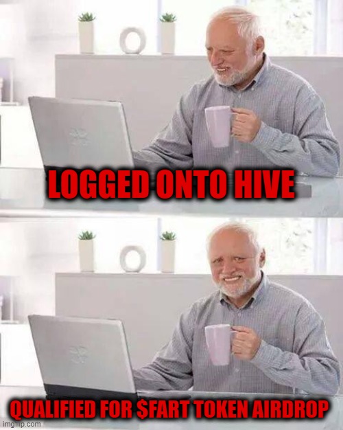 Hide the Pain Harold Meme | LOGGED ONTO HIVE; QUALIFIED FOR $FART TOKEN AIRDROP | image tagged in memes,hide the pain harold | made w/ Imgflip meme maker