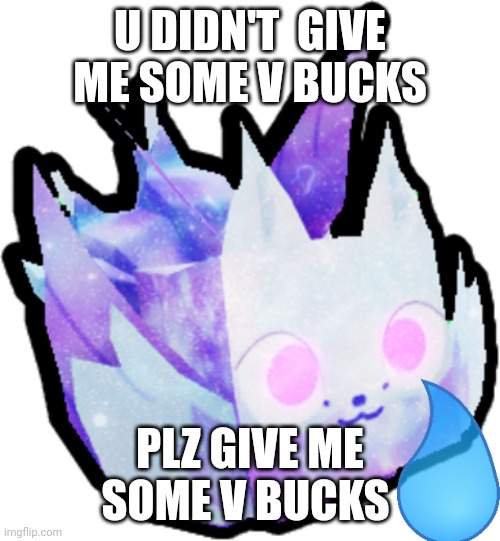 V bucks | U DIDN'T  GIVE ME SOME V BUCKS; PLZ GIVE ME SOME V BUCKS | image tagged in chccy milk | made w/ Imgflip meme maker