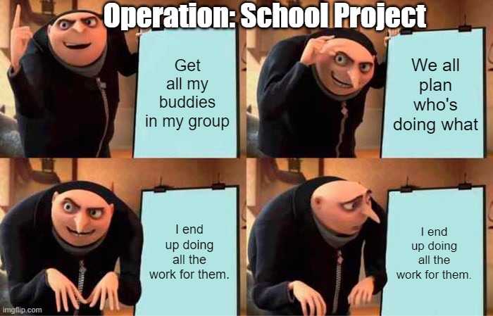 Gru's Plan | Operation: School Project; Get all my buddies in my group; We all plan who's doing what; I end up doing all the work for them. I end up doing all the work for them. | image tagged in memes,gru's plan | made w/ Imgflip meme maker