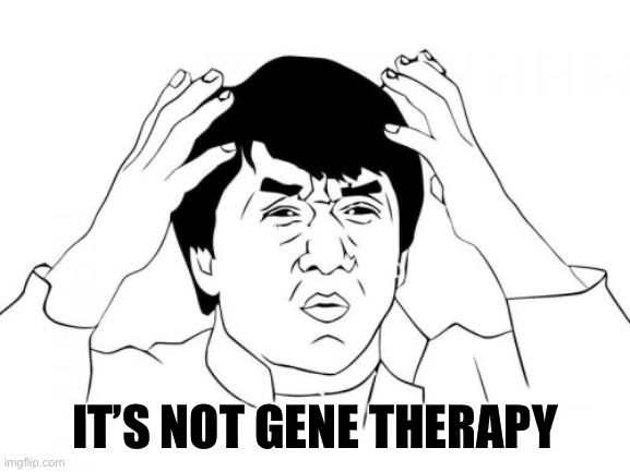 Jackie Chan WTF Meme | IT’S NOT GENE THERAPY | image tagged in memes,jackie chan wtf | made w/ Imgflip meme maker