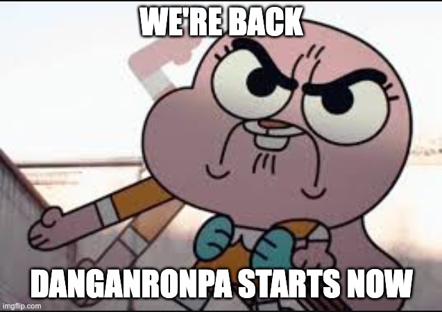 Anaisalator | WE'RE BACK; DANGANRONPA STARTS NOW | image tagged in anaisalator | made w/ Imgflip meme maker