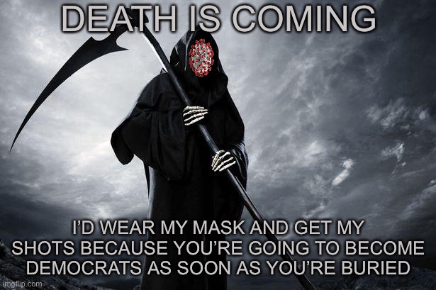 Dear Republicans, |  DEATH IS COMING; I’D WEAR MY MASK AND GET MY SHOTS BECAUSE YOU’RE GOING TO BECOME DEMOCRATS AS SOON AS YOU’RE BURIED | image tagged in death,covid-19,covid vaccine,facts,masks,mandates | made w/ Imgflip meme maker