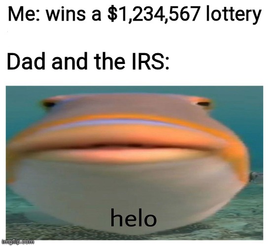 Remember kids, committing tax evasion is good | Me: wins a $1,234,567 lottery; Dad and the IRS: | image tagged in helo fish,dad,irs,tax | made w/ Imgflip meme maker